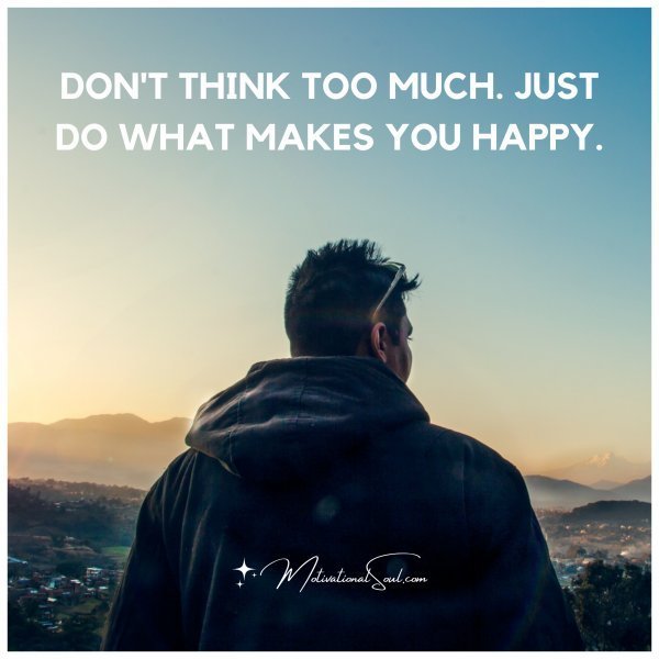 Quote: Don’t think
too much. Just
do what makes
you