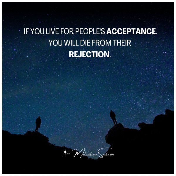 Quote: IF YOU LIVE FOR PEOPLE’S ACCEPTANCE.
YOU WILL DIE FROM