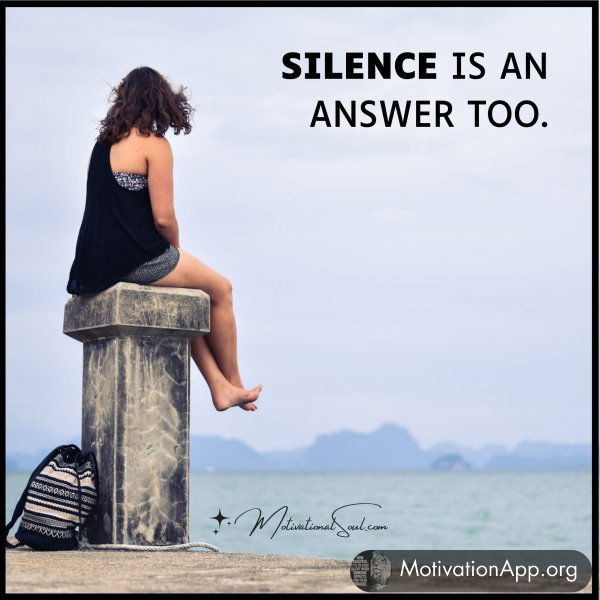 SILENCE IS AN ANSWER TOO.