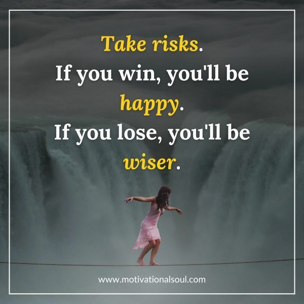 Quote: TAKE RISKS. IF YOU WIN,
YOU’LL BE HAPPY. IF YOU
LOSE