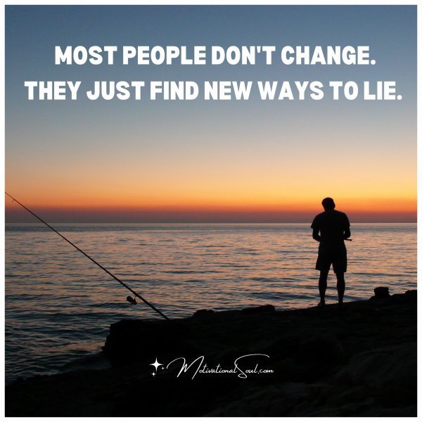 Quote: MOST PEOPLE DON’T CHANGE.
THEY JUST FIND NEW WAYS TO LIE