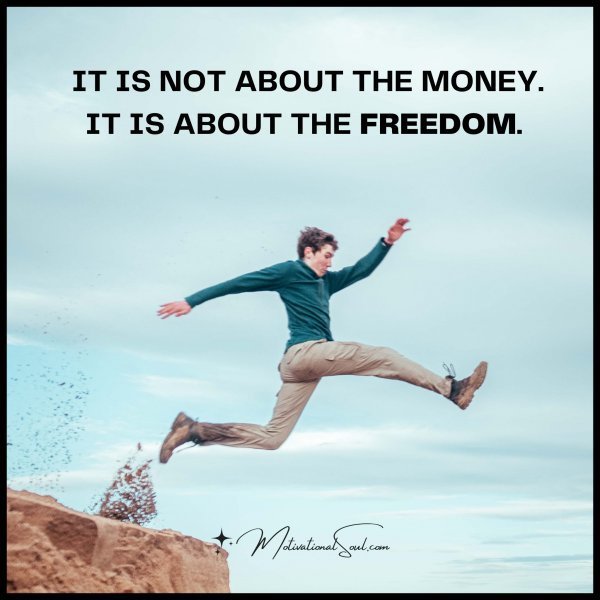 Quote: IT IS NOT ABOUT
THE MONEY.
IT IS ABOUT
THE FREEDOM
