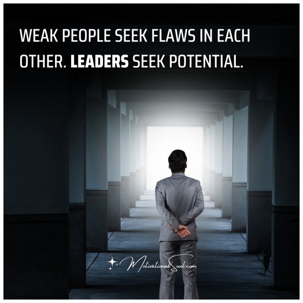Quote: WEAK PEOPLE SEEK
FLAWS IN EACH OTHER.
LEADERS SEEK