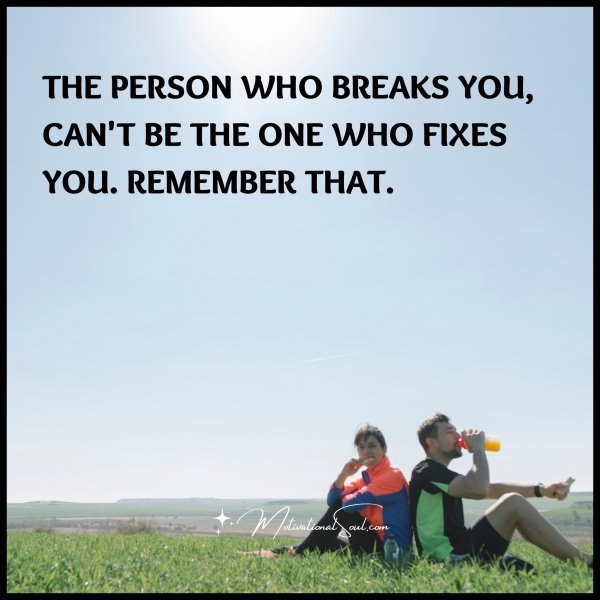 THE PERSON WHO BREAKS YOU