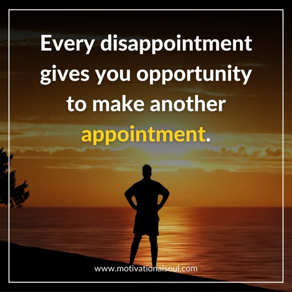 Quote: EVERY DISAPPOINTMENT
GIVES YOU OPPORTUNITY
TO MAKE