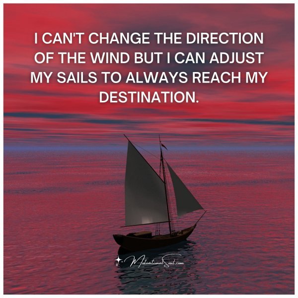 Quote: I CAN’T CHANGE THE
DIRECTION OF THE
WIND BUT I CAN