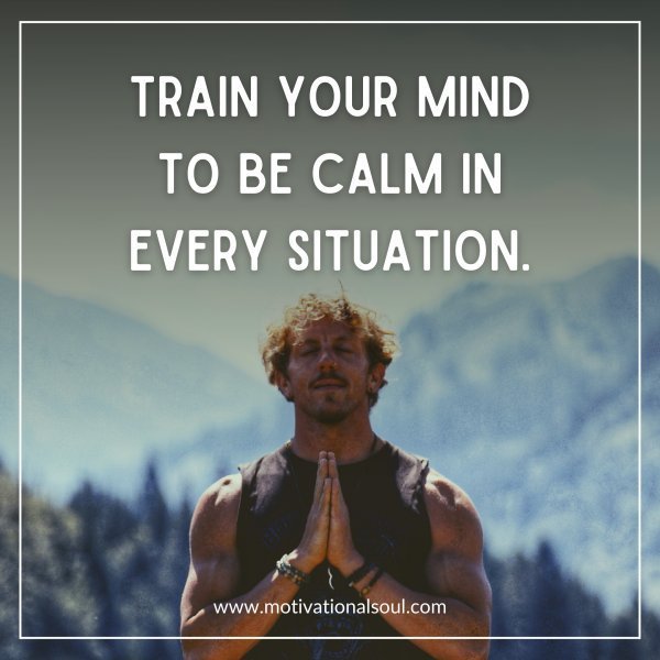 Quote: TRAIN YOUR MIND TO BE CALM
IN EVERY SITUATION.