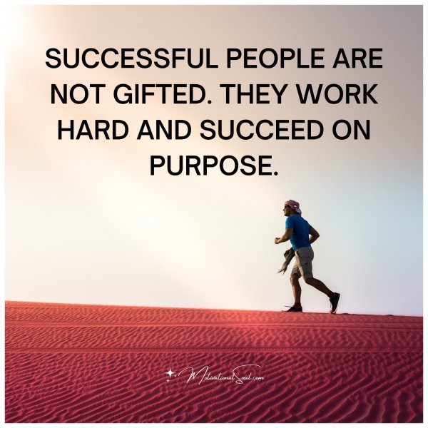 Quote: SUCCESSFUL PEOPLE ARE NOT
GIFTED. THEY WORK HARD AND