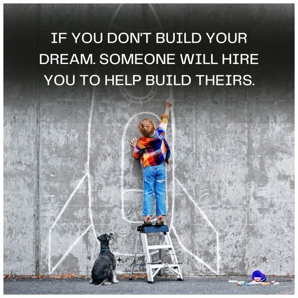 Quote: IF YOU DON’T BUILD YOUR
DREAM. SOMEONE WILL HIRE
YOU