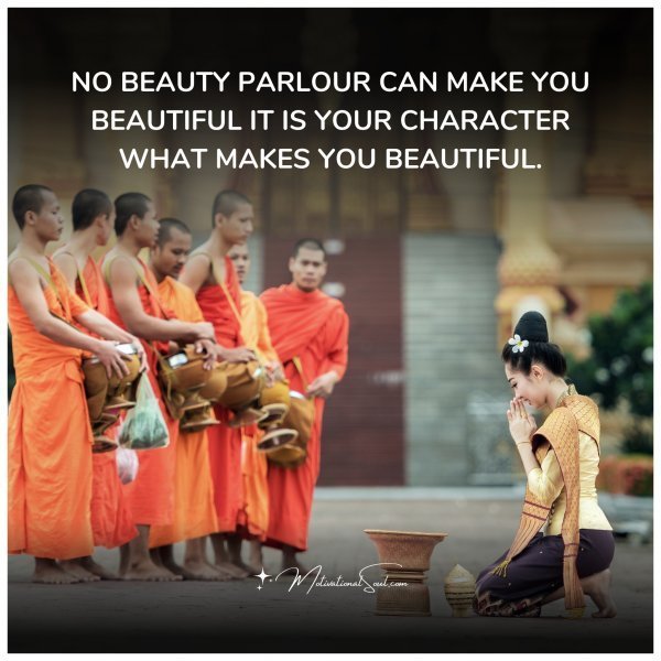 Quote: NO BEAUTY PARLOUR
CAN MAKE YOU BEAUTIFUL
IT IS YOUR