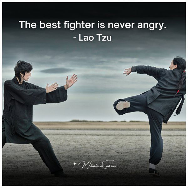 The best fighter is never angry.