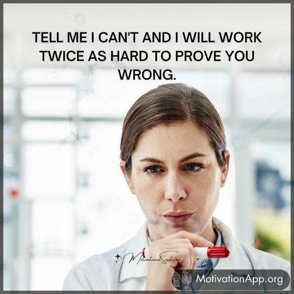 TELL ME I CAN'T AND I WILL WORK TWICE AS