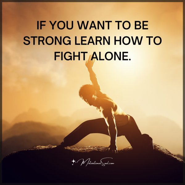 IF YOU WANT TO BE STRONG