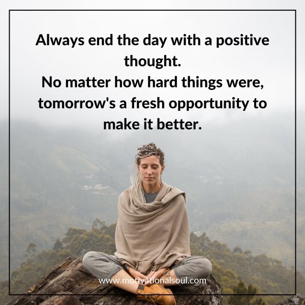 Quote: Always end the day
with a positive thought.
No matter how