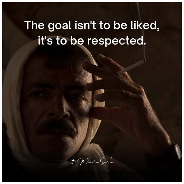 The goal isn't to be liked