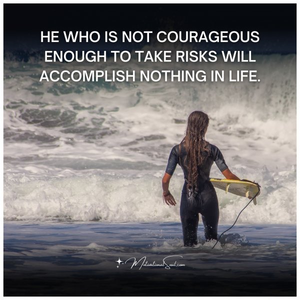 Quote: HE WHO IS NOT
COURAGEOUS
ENOUGH TO
TAKE RISKS WILL