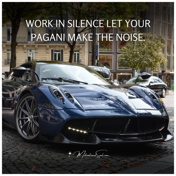 Quote: WORK IN SILENCE
LET YOUR PAGANI
MAKE THE NOISE.