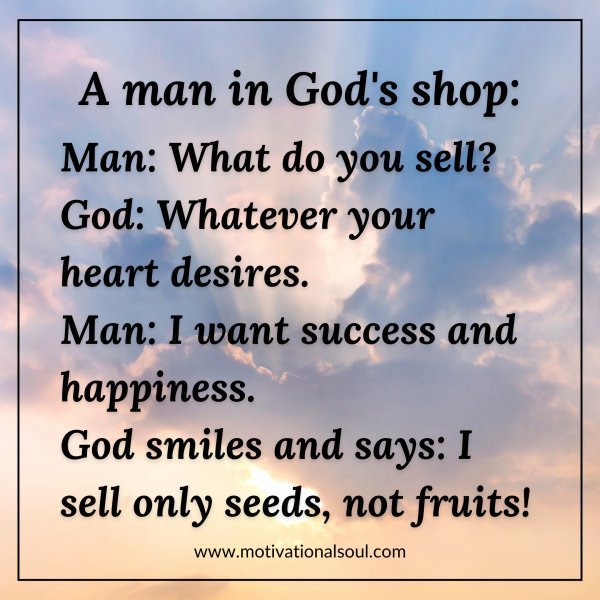 Quote: A man in God’s shop:
Man: What do you sell?
God: