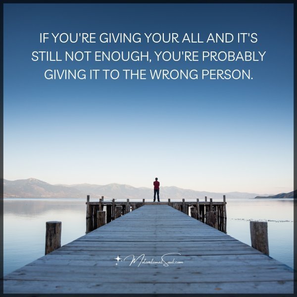 Quote: IF YOU’RE GIVING YOUR ALL AND
IT’S STILL NOT ENOUGH,