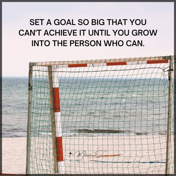 SET A GOAL SO BIG THAT YOU