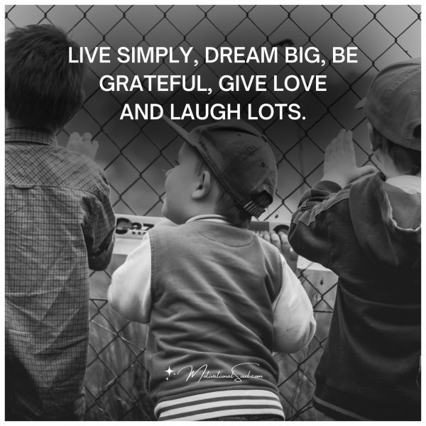Quote: LIVE SIMPLY, DREAM BIG, BE
GRATEFUL, GIVE LOVE
AND LAUGH