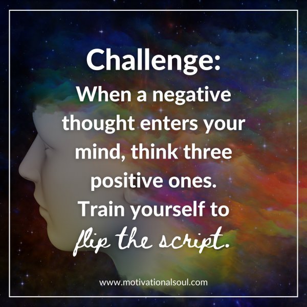 Quote: Challenge:
When a negative thought
enters your mind,
