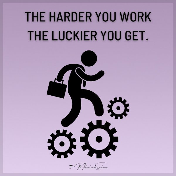 THE HARDER YOU WORK