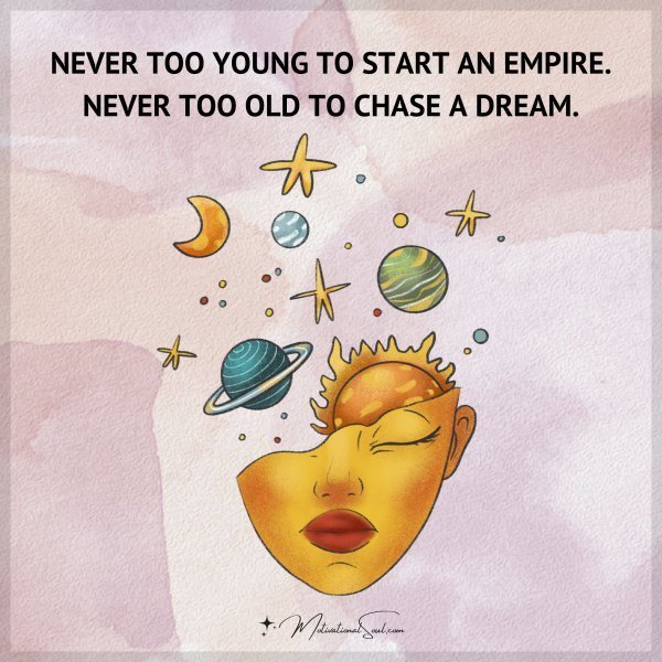 Quote: NEVER TOO YOUNG TO START AN EMPIRE.
NEVER TOO OLD TO CHASE A