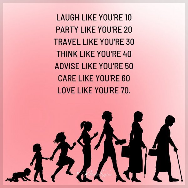 Quote: LAUGH LIKE YOU’RE 10
PARTY LIKE YOU’RE 20