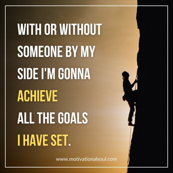 Quote: WITH OR WITHOUT
SOMEONE BY MY SIDE
I’M GONNA ACHIEVE