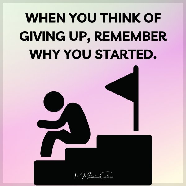 Quote: WHEN YOU THINK OF GIVING UP,
REMEMBER WHY YOU STARTED.