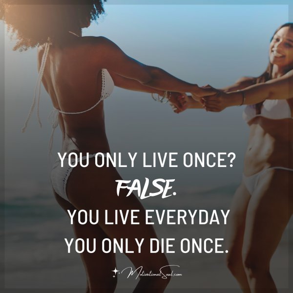 YOU ONLY LIVE ONCE?