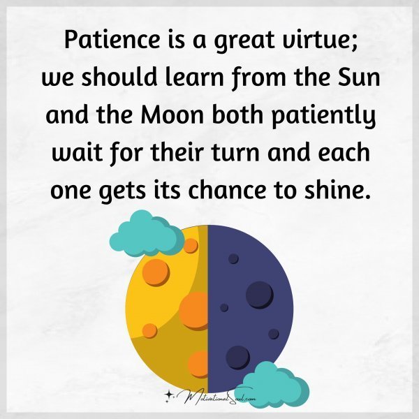 Quote: Patience is a great virtue;
we should learn from the Sun