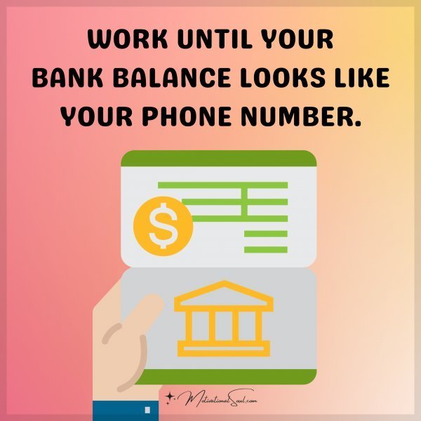 Quote: WORK UNTIL YOUR
BANK BALANCE
LOOKS LIKE YOUR
PHONE