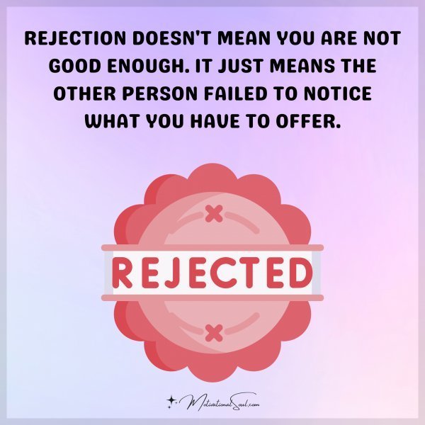 Quote: REJECTION DOESN’T MEAN YOU ARE
NOT GOOD ENOUGH. IT JUST