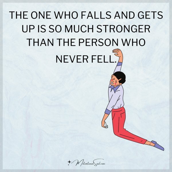 THE ONE WHO FALLS AND GETS UP IS SO MUCH STRONGER THAN THE PERSON WHO NEVER FELL.