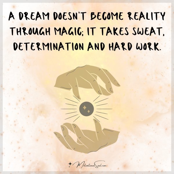 Quote: A DREAM DOESN’T
BECOME REALITY
THROUGH MAGIC;