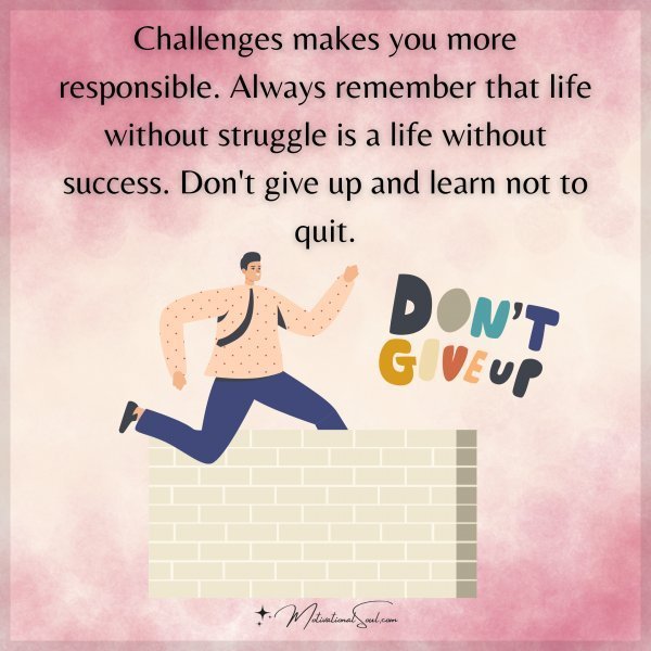 Quote: Challenges
makes you more
responsible. Always