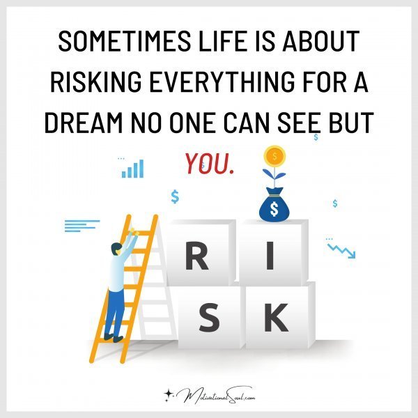 Quote: SOMETIMES LIFE IS ABOUT
RISKING EVERYTHING FOR A DREAM
NO