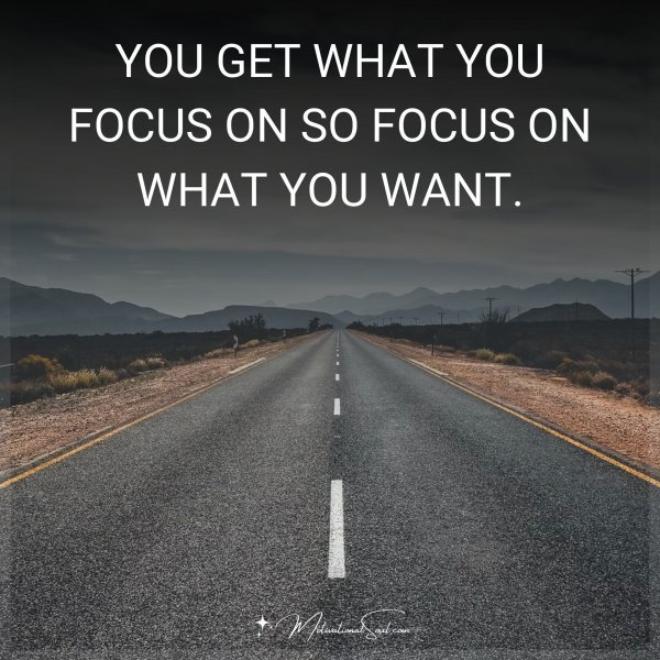 YOU GET WHAT YOU FOCUS ON