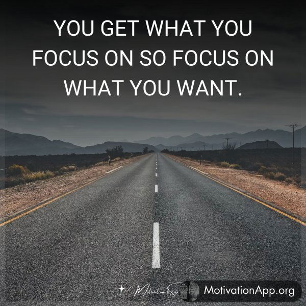 YOU GET WHAT YOU FOCUS ON