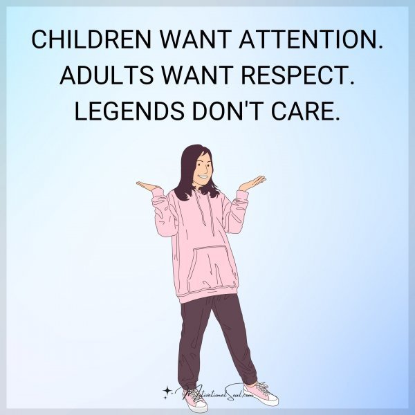 Quote: CHILDREN WANT ATTENTION.
ADULTS WANT RESPECT.
LEGENDS DON