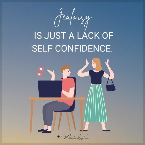 Quote: JEALOUSY IS
JUST A LACK OF
SELF CONFIDENCE.