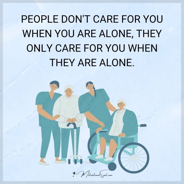 PEOPLE DON'T CARE FOR YOU WHEN YOU