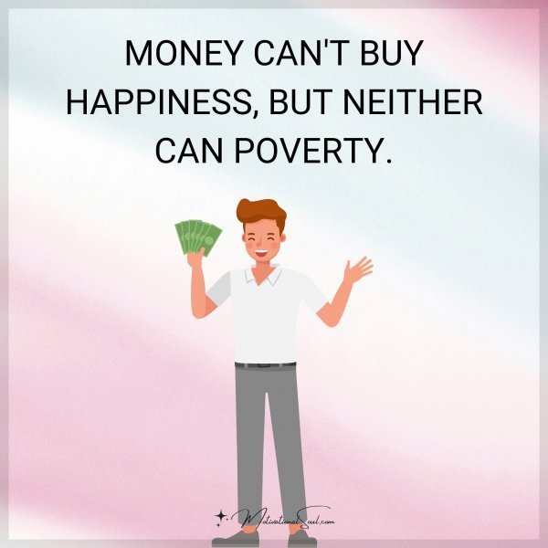 Quote: MONEY CAN’T BUY
HAPPINESS, BUT
NEITHER CAN