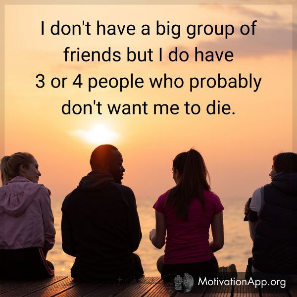 I don't have a big group of