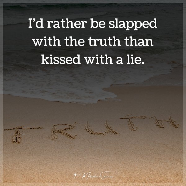 Quote: I’D RATHER BE SLAPPED WITH
THE TRUTH THAN KISSED