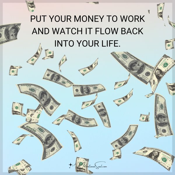 Quote: PUT YOUR MONEY
TO WORK AND
WATCH IT FLOW BACK
INTO
