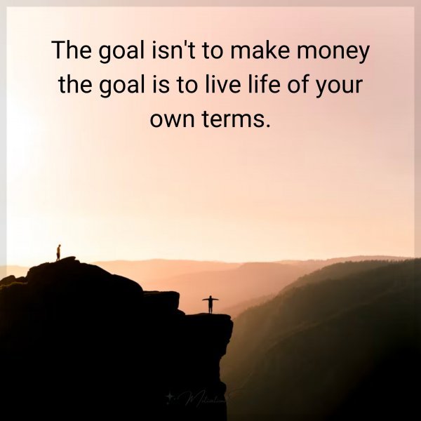 THE GOAL ISN'T TO MAKE MONEY THE GOAL