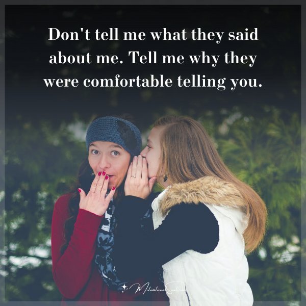 Quote: DON’T TELL ME WHAT THEY SAID ABOUT ME.
TELL ME WHY THEY